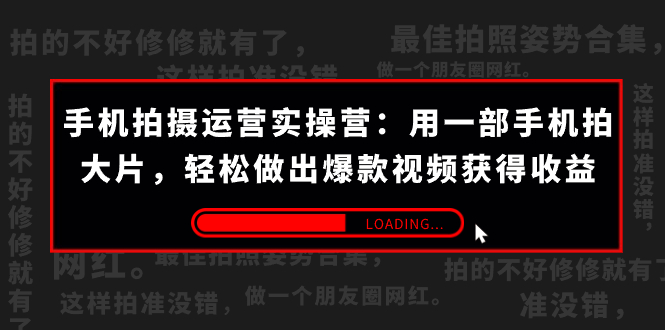 手机拍摄-运营实操营：用一部手机拍大片，轻松做出爆款视频获得收益 (38节)|52搬砖-我爱搬砖网