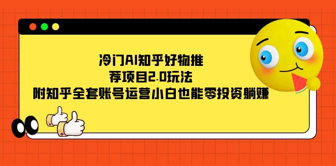 冷门AI知乎好物推荐项目2.0玩法，附知乎全套账号运营，小白也能零投资躺赚|52搬砖-我爱搬砖网