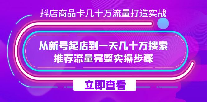 抖店-商品卡几十万流量打造实战，从新号起店到一天几十万搜索、推荐流量…|52搬砖-我爱搬砖网