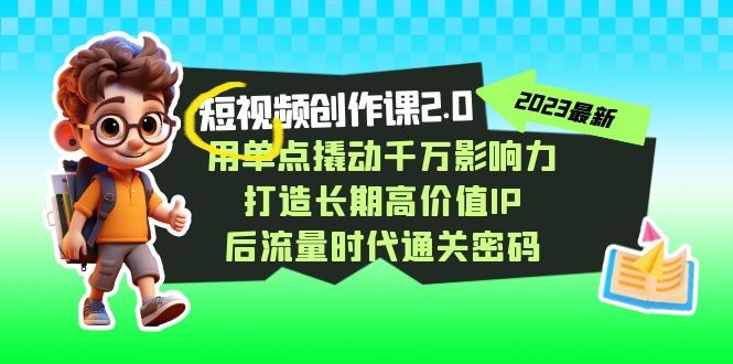 短视频-创作课2.0，用单点撬动千万影响力，打造长期高价值IP 后流量时代…|52搬砖-我爱搬砖网
