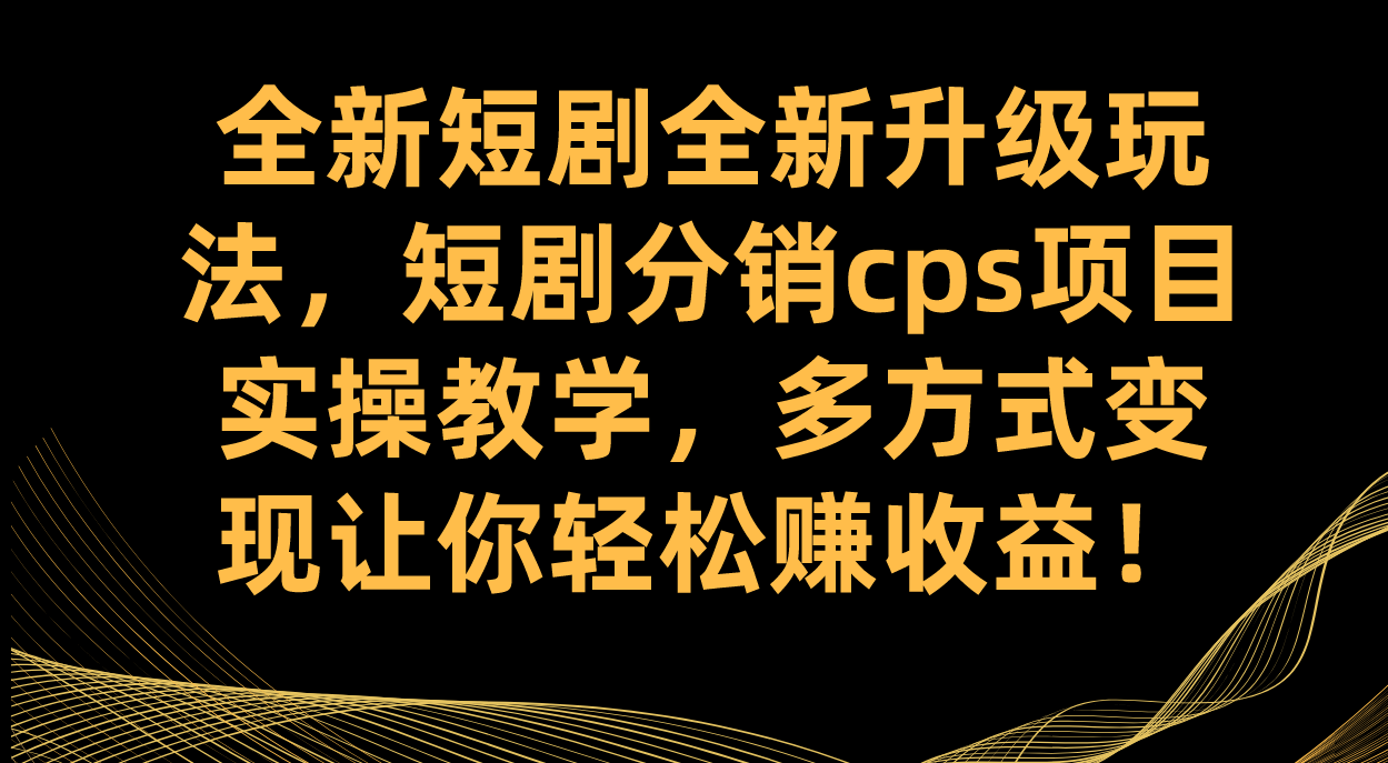 全新短剧全新升级玩法，短剧分销cps项目实操教学 多方式变现让你轻松赚收益|52搬砖-我爱搬砖网