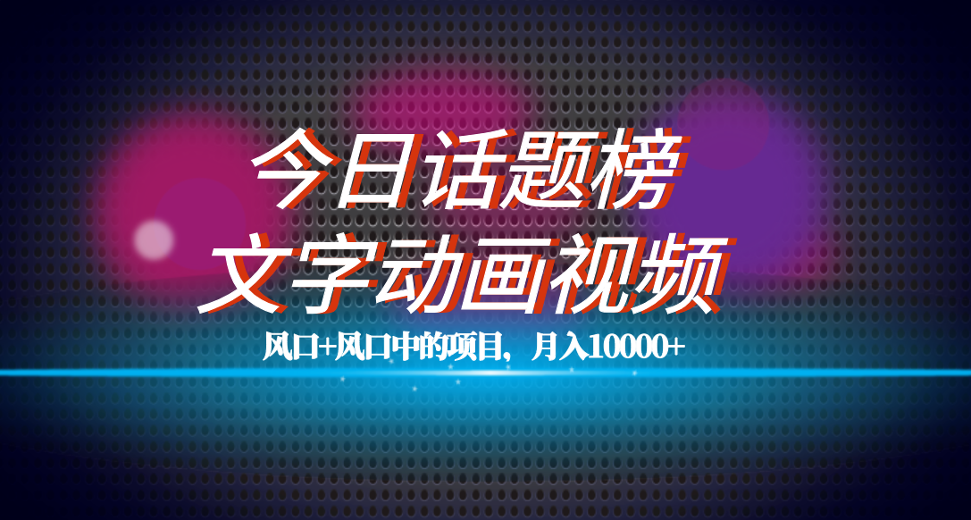 全网首发文字动画视频+今日话题2.0项目教程，平台扶持流量，月入五位数|52搬砖-我爱搬砖网