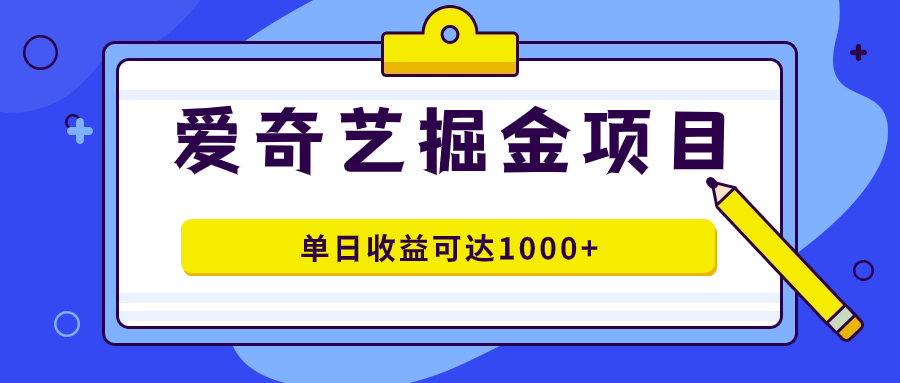 爱奇艺掘金项目，一条作品几分钟完成，可批量操作，单日收益可达1000+|52搬砖-我爱搬砖网