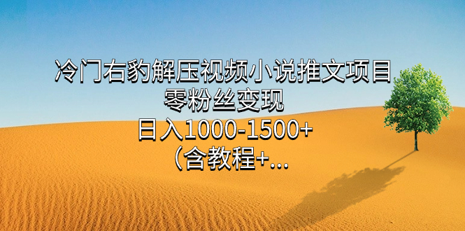 冷门右豹解压视频小说推文项目，零粉丝变现，日入1000-1500+。（含教程+…|52搬砖-我爱搬砖网