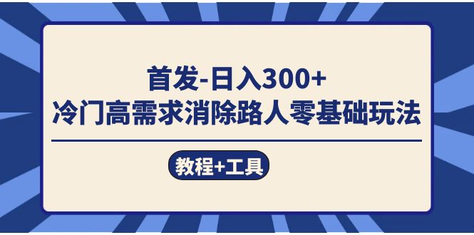 首发日入300+  冷门高需求消除路人零基础玩法|52搬砖-我爱搬砖网