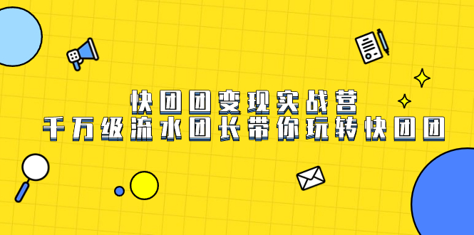 快团团变现实战营，千万级流水团长带你玩转快团团|52搬砖-我爱搬砖网