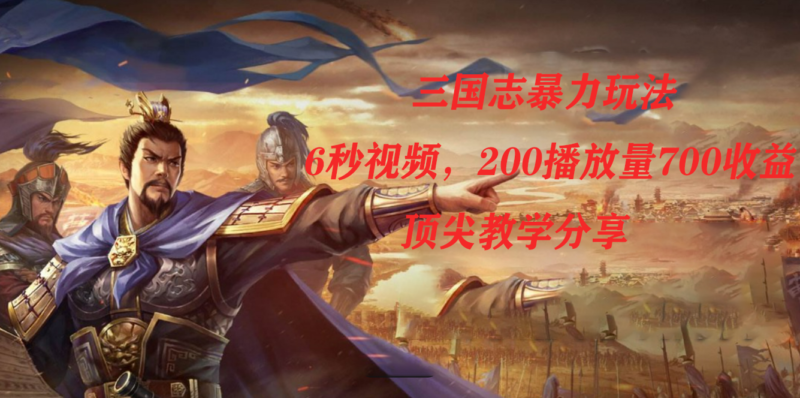 三国志暴力玩法,6秒视频,200播放量700收益,顶尖教学分享|52搬砖-我爱搬砖网