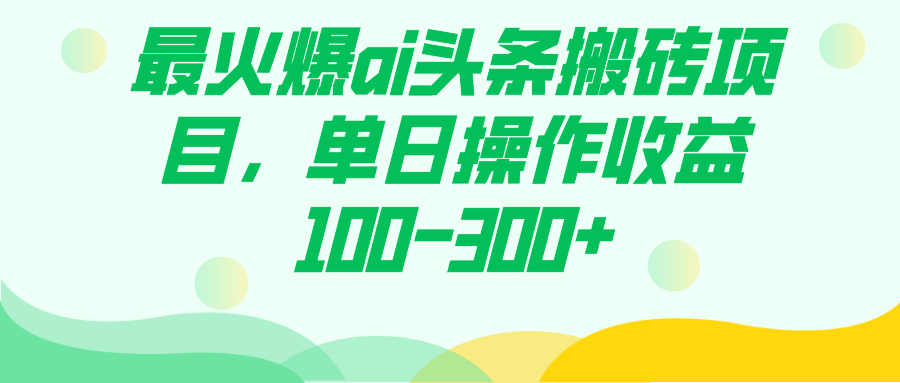 最火爆ai头条搬砖项目，单日操作收益100-300+|52搬砖-我爱搬砖网