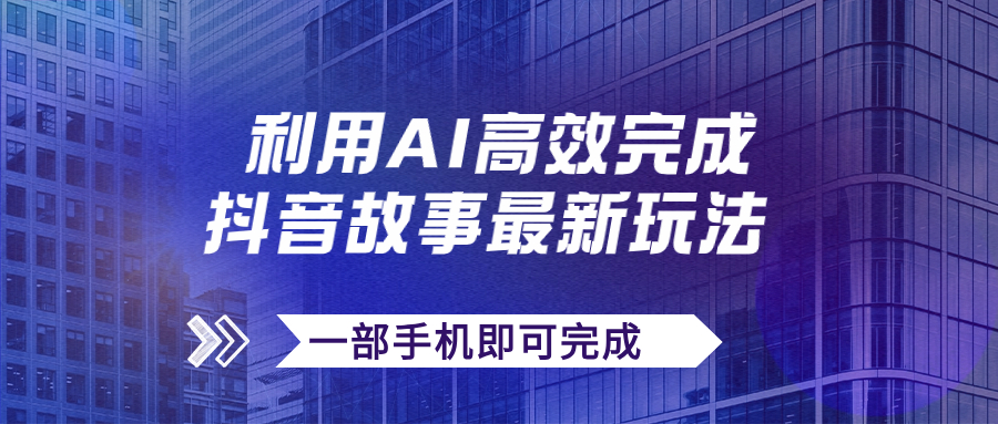 抖音故事最新玩法，通过AI一键生成文案和视频，日收入500+一部手机即可完成|52搬砖-我爱搬砖网