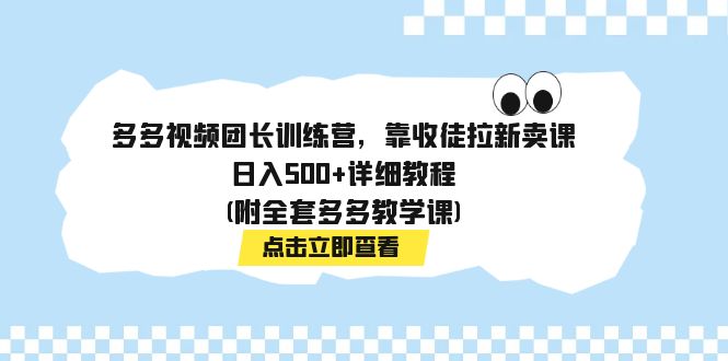 多多视频团长训练营，靠收徒拉新卖课，日入500+详细教程(附全套多多教学课)|52搬砖-我爱搬砖网