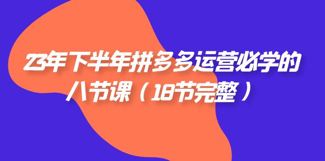 23年下半年拼多多·运营必学的八节课|52搬砖-我爱搬砖网