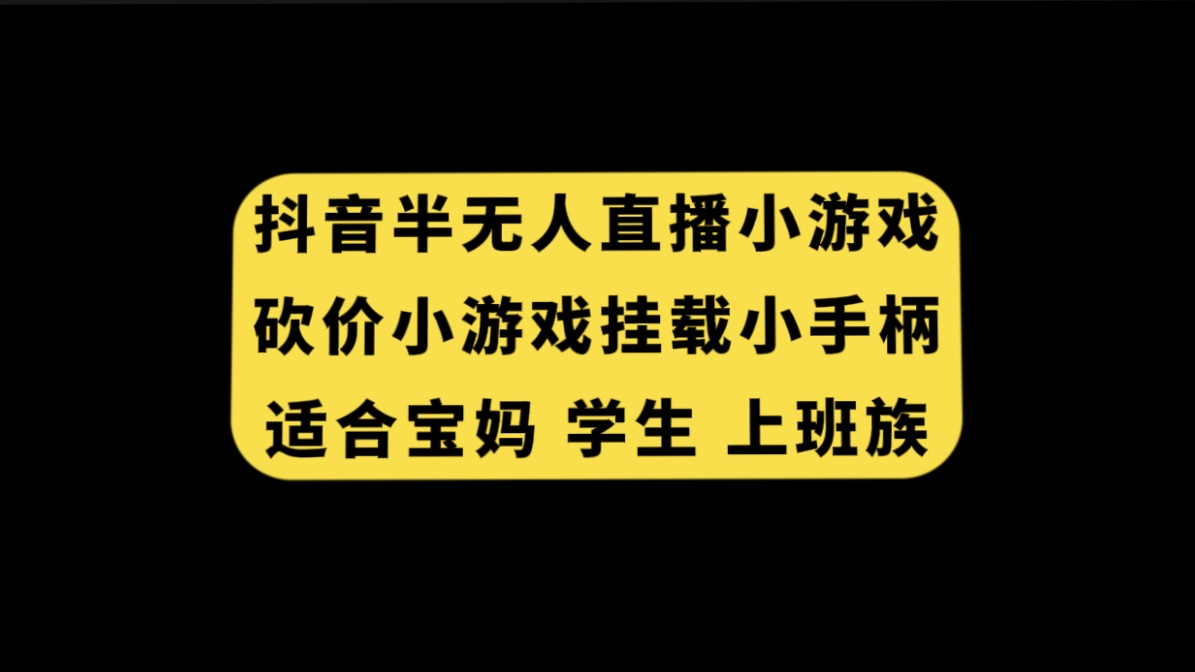 抖音半无人直播砍价小游戏，挂载游戏小手柄， 适合宝妈 学生 上班族|52搬砖-我爱搬砖网