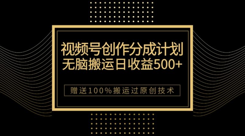 最新视频号创作分成计划,无脑搬运一天收益500+,100%搬运过原创技巧|52搬砖-我爱搬砖网
