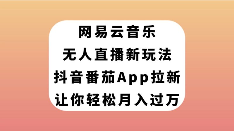 网易云音乐无人直播新玩法，抖音番茄APP拉新，让你轻松月入过万|52搬砖-我爱搬砖网