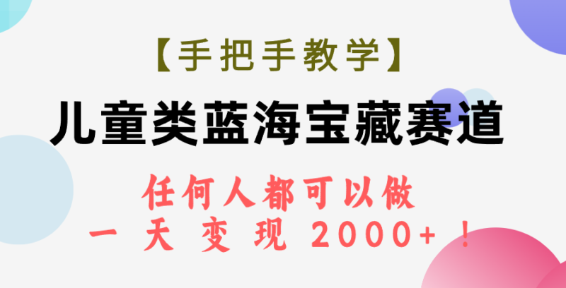 【手把手教学】儿童类蓝海宝藏赛道，任何人都可以做，一天轻松变现2000+！|52搬砖-我爱搬砖网