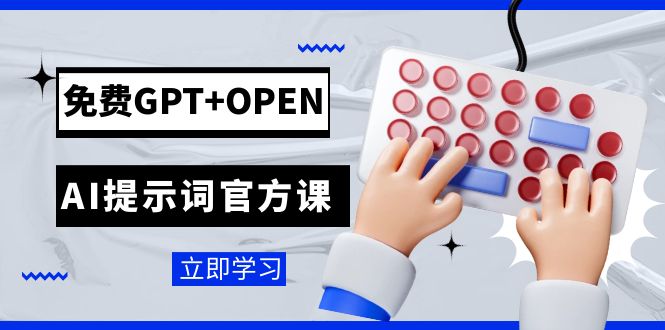 免费GPT+OPEN AI提示词官方课：专为开发者设立的chatGPT提示词工程课程|52搬砖-我爱搬砖网