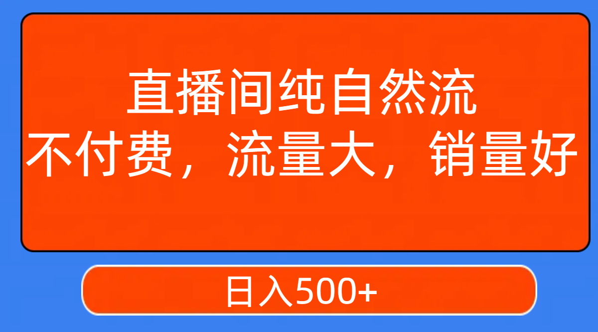 直播间纯自然流，不付费，流量大，销量好，日入500+|52搬砖-我爱搬砖网