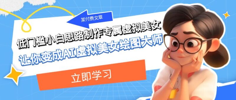 某付费文章:低门槛小白思路制作专属虚拟美女 让你变成AI虚拟美女绘图大师|52搬砖-我爱搬砖网