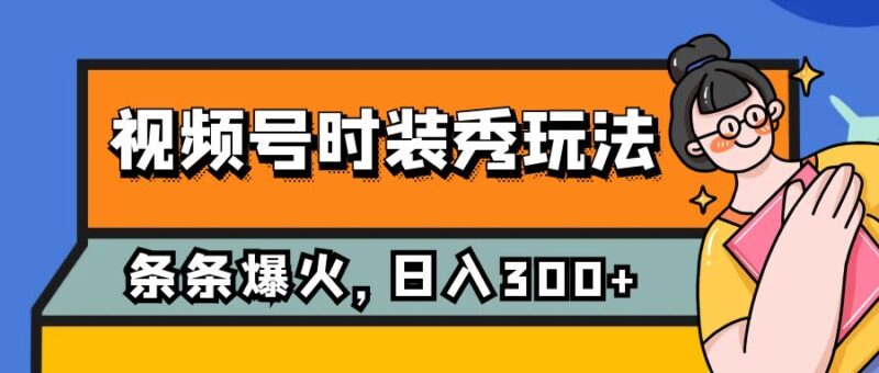视频号时装秀玩法，条条流量2W+，保姆级教学，每天5分钟收入300+|52搬砖-我爱搬砖网