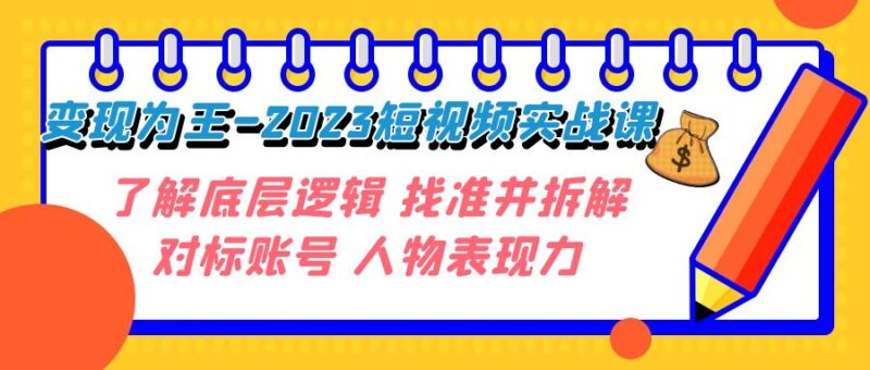 变现·为王-2023短视频实战课 了解底层逻辑 找准并拆解对标账号 人物表现力|52搬砖-我爱搬砖网