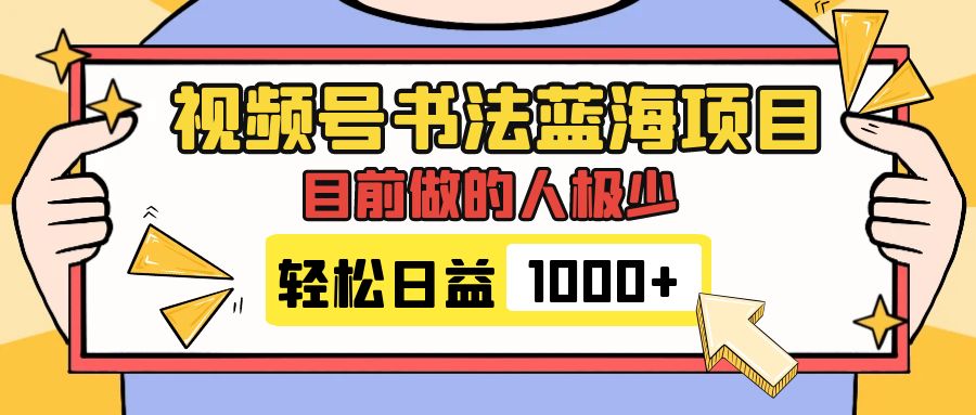 视频号书法蓝海项目，目前做的人极少，流量可观，变现简单，日入1000+|52搬砖-我爱搬砖网