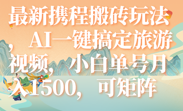 最新携程搬砖玩法，AI一键搞定旅游视频，小白单号月入1500，可矩阵|52搬砖-我爱搬砖网