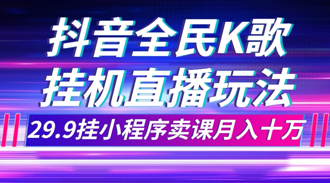 抖音全民K歌直播不露脸玩法，29.9挂小程序卖课月入10万|52搬砖-我爱搬砖网