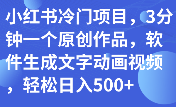 小红书冷门项目，3分钟一个原创作品，软件生成文字动画视频，轻松日入500+|52搬砖-我爱搬砖网