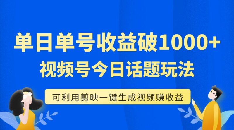 单号单日收益1000+,视频号今日话题玩法,可利用剪映一键生成视频|52搬砖-我爱搬砖网