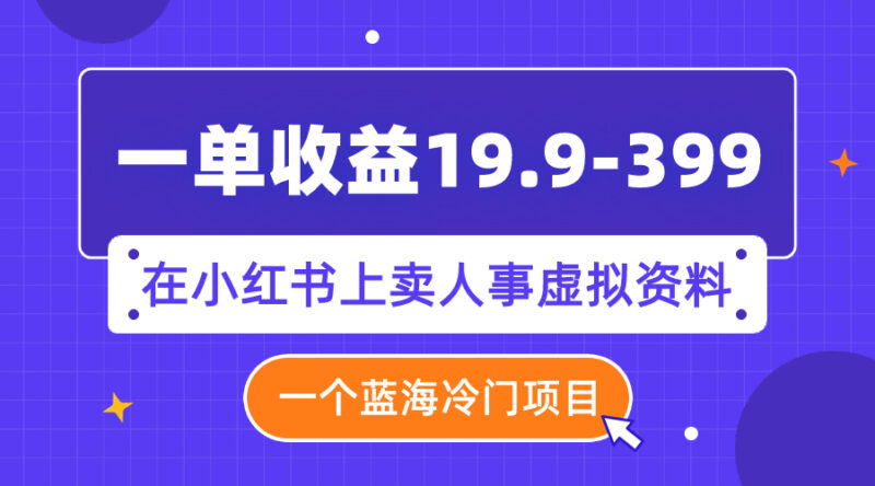 一单收益19.9-399，一个蓝海冷门项目，在小红书上卖人事虚拟资料|52搬砖-我爱搬砖网