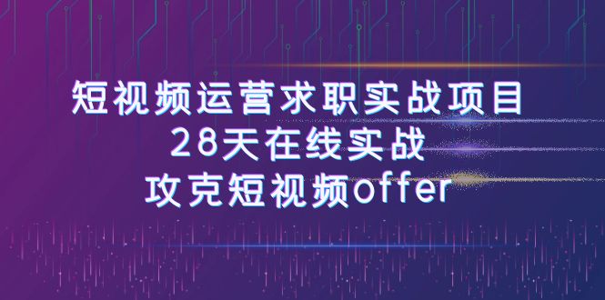 短视频运-营求职实战项目，28天在线实战，攻克短视频offer|52搬砖-我爱搬砖网