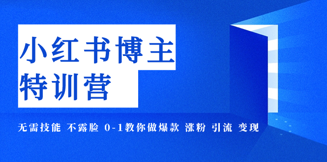 小红书博主爆款特训营-11期 无需技能 不露脸 0-1教你做爆款 涨粉 引流 变现|52搬砖-我爱搬砖网