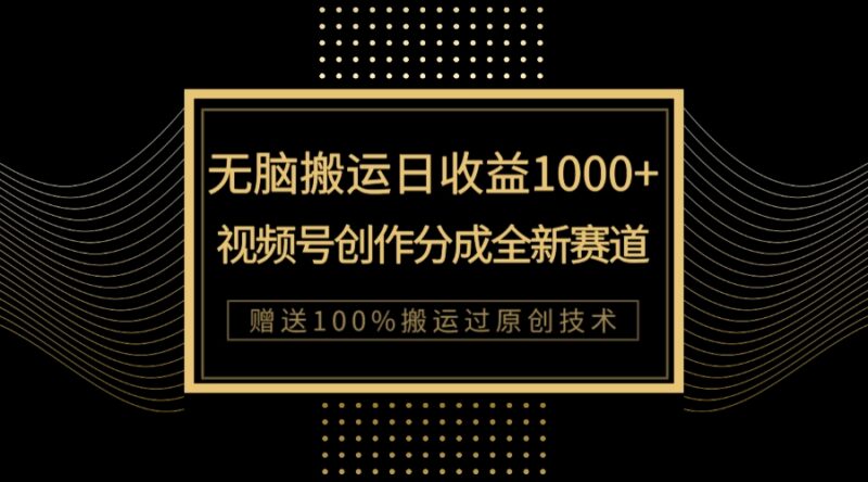 单日收益1000+，新类目新赛道，视频号创作分成无脑搬运100%上热门|52搬砖-我爱搬砖网