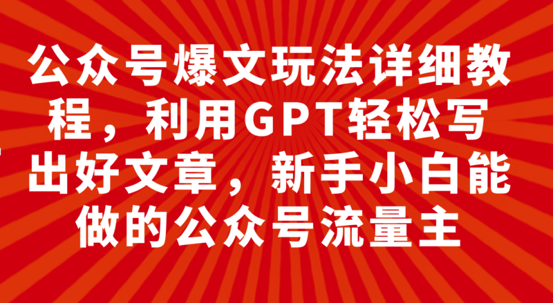 公众号爆文玩法详细教程，利用GPT轻松写出好文章，新手小白能做的公众号…|52搬砖-我爱搬砖网