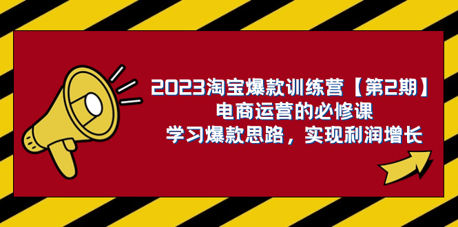 2023淘宝爆款训练营【第2期】电商运营的必修课，学习爆款思路 实现利润增长|52搬砖-我爱搬砖网
