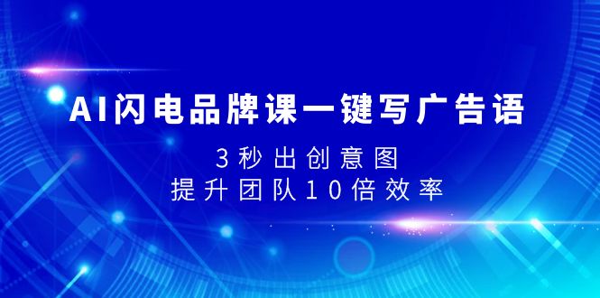 AI闪电品牌课一键写广告语，3秒出创意图，提升团队10倍效率|52搬砖-我爱搬砖网