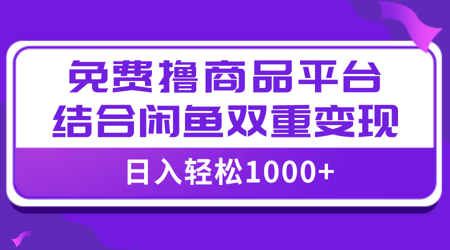 【全网首发】日入1000＋免费撸商品平台+闲鱼双平台硬核变现，小白轻松上手|52搬砖-我爱搬砖网