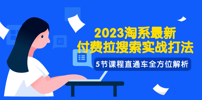 2023淘系·最新付费拉搜索实战打法，5节课程直通车全方位解析|52搬砖-我爱搬砖网