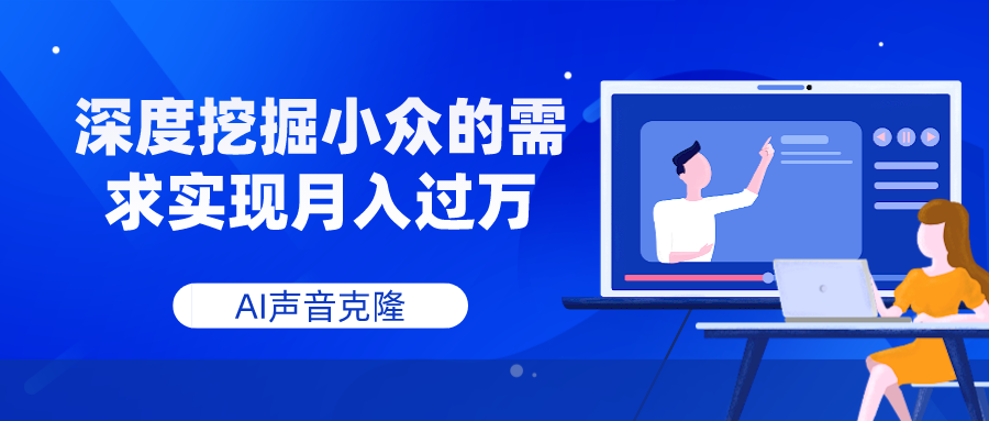 AI声音克隆，深度挖掘小众的需求实现月入过万|52搬砖-我爱搬砖网