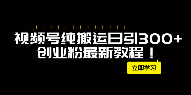 外面卖2580视频号纯搬运日引300+创业粉最新教程！|52搬砖-我爱搬砖网