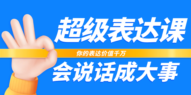 超级-表达课，你的表达价值千万，会说话成大事|52搬砖-我爱搬砖网