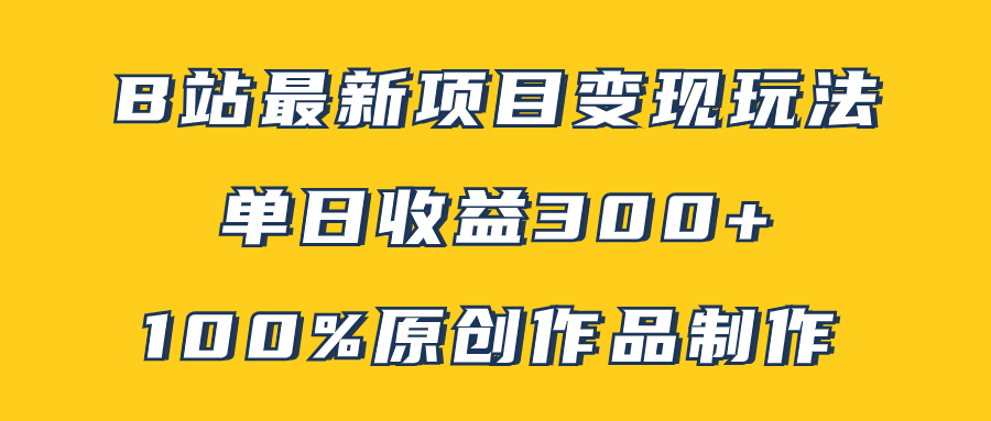 B站最新变现项目玩法，100%原创作品轻松制作，矩阵操作单日收益300+|52搬砖-我爱搬砖网