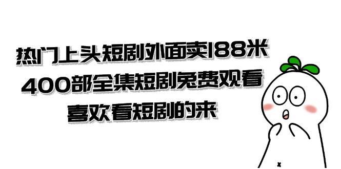 热门上头短剧外面卖188米.400部全集短剧兔费观看.喜欢看短剧的来|52搬砖-我爱搬砖网