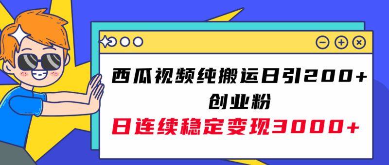 西瓜视频纯搬运日引200+创业粉,日连续变现3000+实操教程!|52搬砖-我爱搬砖网