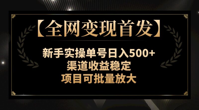 【全网变现首发】新手实操单号日入500+，渠道收益稳定，项目可批量放大|52搬砖-我爱搬砖网