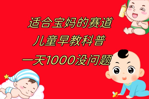 儿童早教科普，一单29.9–49.9，一天1000问题不大|52搬砖-我爱搬砖网