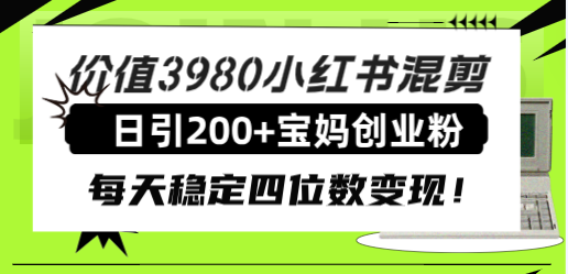 价值3980小红书混剪日引200+宝妈创业粉，每天稳定四位数变现！|52搬砖-我爱搬砖网