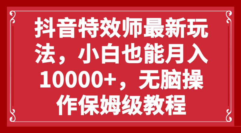 抖音特效师最新玩法,小白也能月入10000+,无脑操作保姆级教程|52搬砖-我爱搬砖网