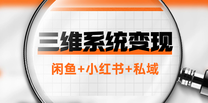 三维系统变现项目：普通人首选-年入百万的翻身项目，闲鱼+小红书+私域|52搬砖-我爱搬砖网