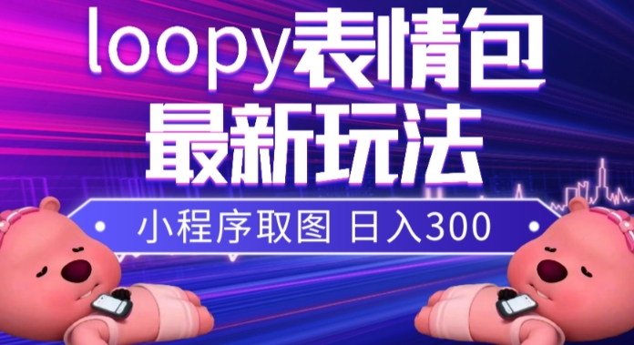 小狸猫loopy表情包小程序取图玩法，最新出的表情包素材|52搬砖-我爱搬砖网